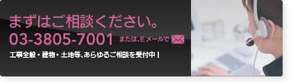 まずは電話（03-3805-7001）か、Eメール（support@asaka-kogyo.co.jp）でご相談ください。工事全般・建物・管理・土地等、あらゆるご相談を受付中！