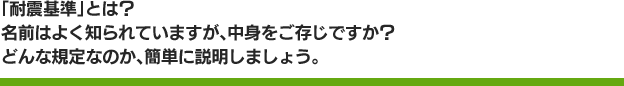 「耐震基準」とは？名前はよく知られていますが、中身をご存じですか？どんな規定なのか、簡単に説明しましょう。